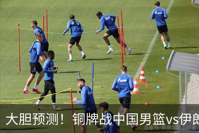 大胆预测！铜牌战中国男篮vs伊朗，中国男篮大胜，迎来4大好消息
